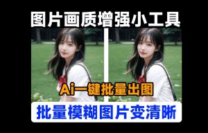 免费开源！Ai图片批量无损放大，模糊图片变清晰工具，支持批量处理GPU加速，本地运行，无需安装